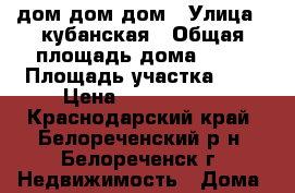 дом дом дом › Улица ­ кубанская › Общая площадь дома ­ 88 › Площадь участка ­ 6 › Цена ­ 2 500 000 - Краснодарский край, Белореченский р-н, Белореченск г. Недвижимость » Дома, коттеджи, дачи продажа   